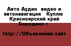 Авто Аудио, видео и автонавигация - Куплю. Красноярский край,Бородино г.